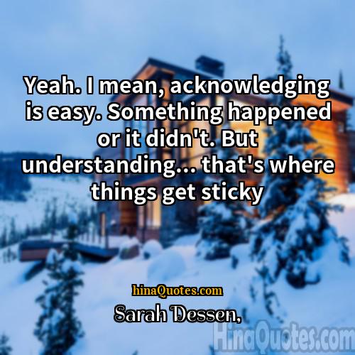 Sarah Dessen Quotes | Yeah. I mean, acknowledging is easy. Something